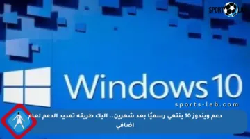 دعم ويندوز 10 ينتهي رسميًا بعد شهرين.. إليك طريقة تمديد الدعم لعام إضافي